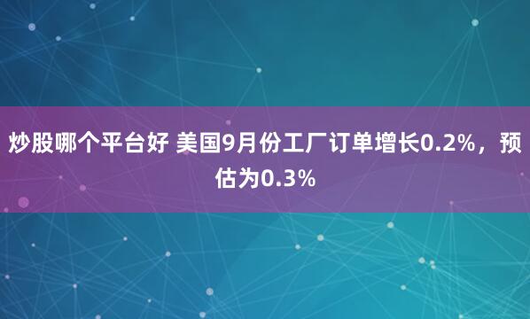 炒股哪个平台好 美国9月份工厂订单增长0.2%，预估为0.3%